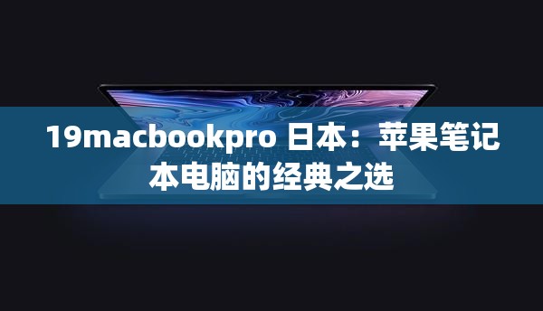19macbookpro 日本：蘋果筆記本電腦的經(jīng)典之選