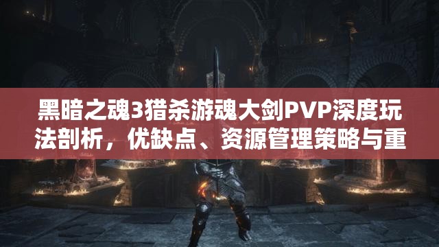 黑暗之魂3獵殺游魂大劍PVP深度玩法剖析，優(yōu)缺點、資源管理策略與重要性