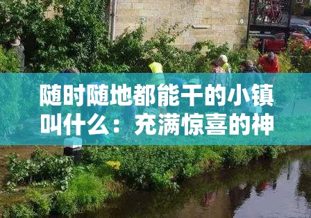 隨時隨地都能干的小鎮(zhèn)叫什么：充滿驚喜的神秘之地