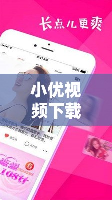 小優(yōu)視頻下載在線播放觀看：盡享精彩視頻資源之旅