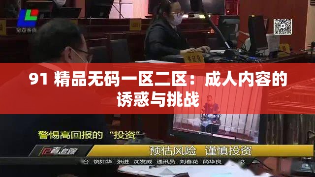 91 精品無(wú)碼一區(qū)二區(qū)：成人內(nèi)容的誘惑與挑戰(zhàn)