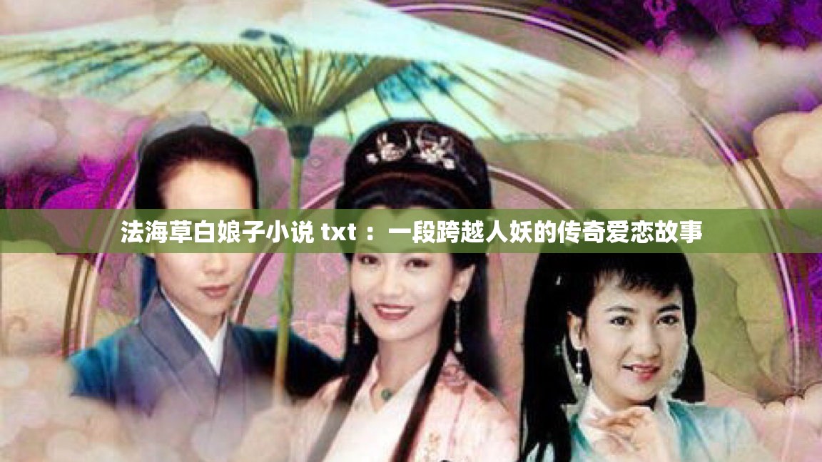 法海草白娘子小說(shuō) txt ：一段跨越人妖的傳奇愛(ài)戀故事