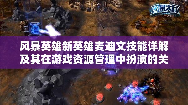 風(fēng)暴英雄新英雄麥迪文技能詳解及其在游戲資源管理中扮演的關(guān)鍵角色