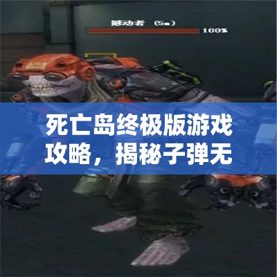 死亡島終極版游戲攻略，揭秘子彈無限暢享的終極秘籍與技巧