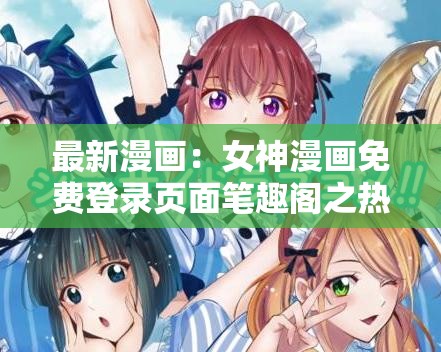 最新漫畫：女神漫畫免費登錄頁面筆趣閣之熱血冒險