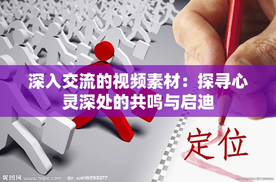 深入交流的視頻素材：探尋心靈深處的共鳴與啟迪