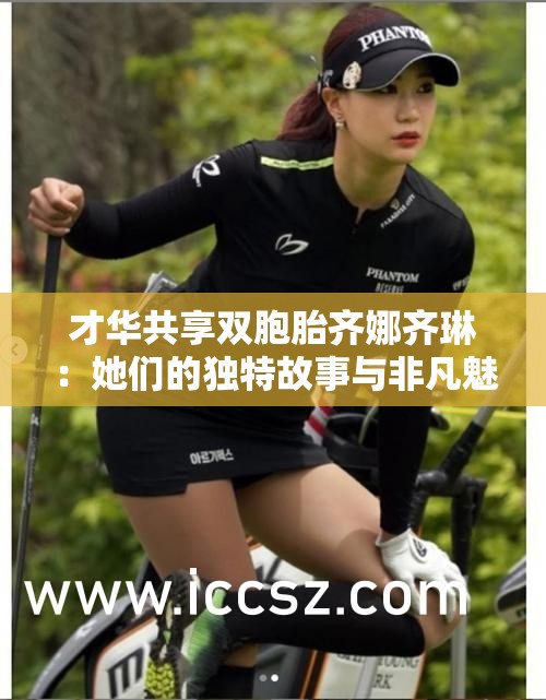 才華共享雙胞胎齊娜齊琳：她們的獨特故事與非凡魅力