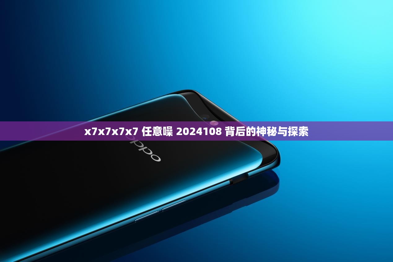 x7x7x7x7 任意噪 2024108 背后的神秘與探索