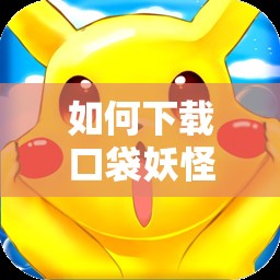 如何下載口袋妖怪蘋(píng)果版：詳細(xì)步驟和注意事項(xiàng)