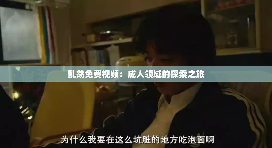 亂蕩免費(fèi)視頻：成人領(lǐng)域的探索之旅