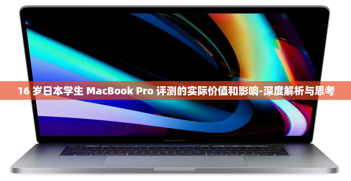 16 歲日本學(xué)生 MacBook Pro 評(píng)測(cè)的實(shí)際價(jià)值和影響-深度解析與思考