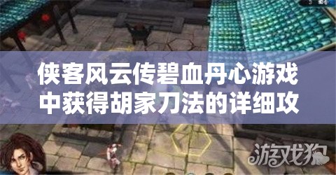 俠客風(fēng)云傳碧血丹心游戲中獲得胡家刀法的詳細(xì)攻略與步驟解析