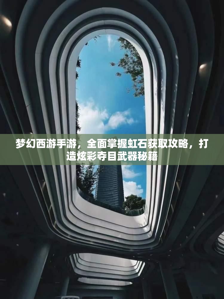 夢(mèng)幻西游手游，全面掌握虹石獲取攻略，打造炫彩奪目武器秘籍