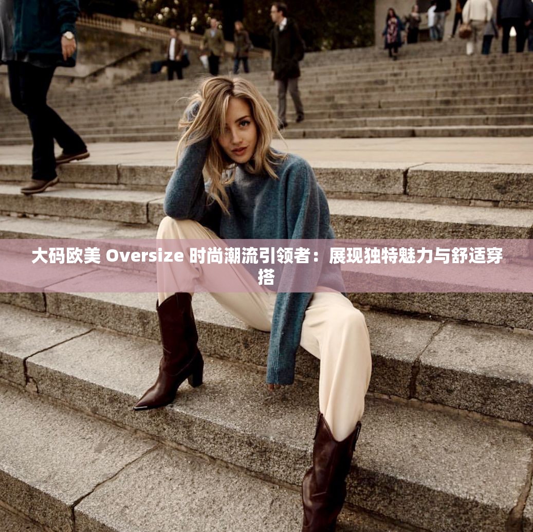大碼歐美 Oversize 時(shí)尚潮流引領(lǐng)者：展現(xiàn)獨(dú)特魅力與舒適穿搭