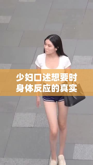 少婦口述想要時身體反應(yīng)的真實描述及感受