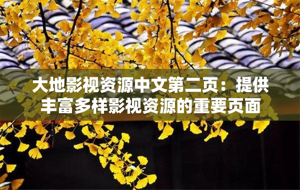 大地影視資源中文第二頁：提供豐富多樣影視資源的重要頁面