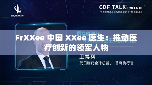 FrXXee 中國 XXee 醫(yī)生：推動(dòng)醫(yī)療創(chuàng)新的領(lǐng)軍人物