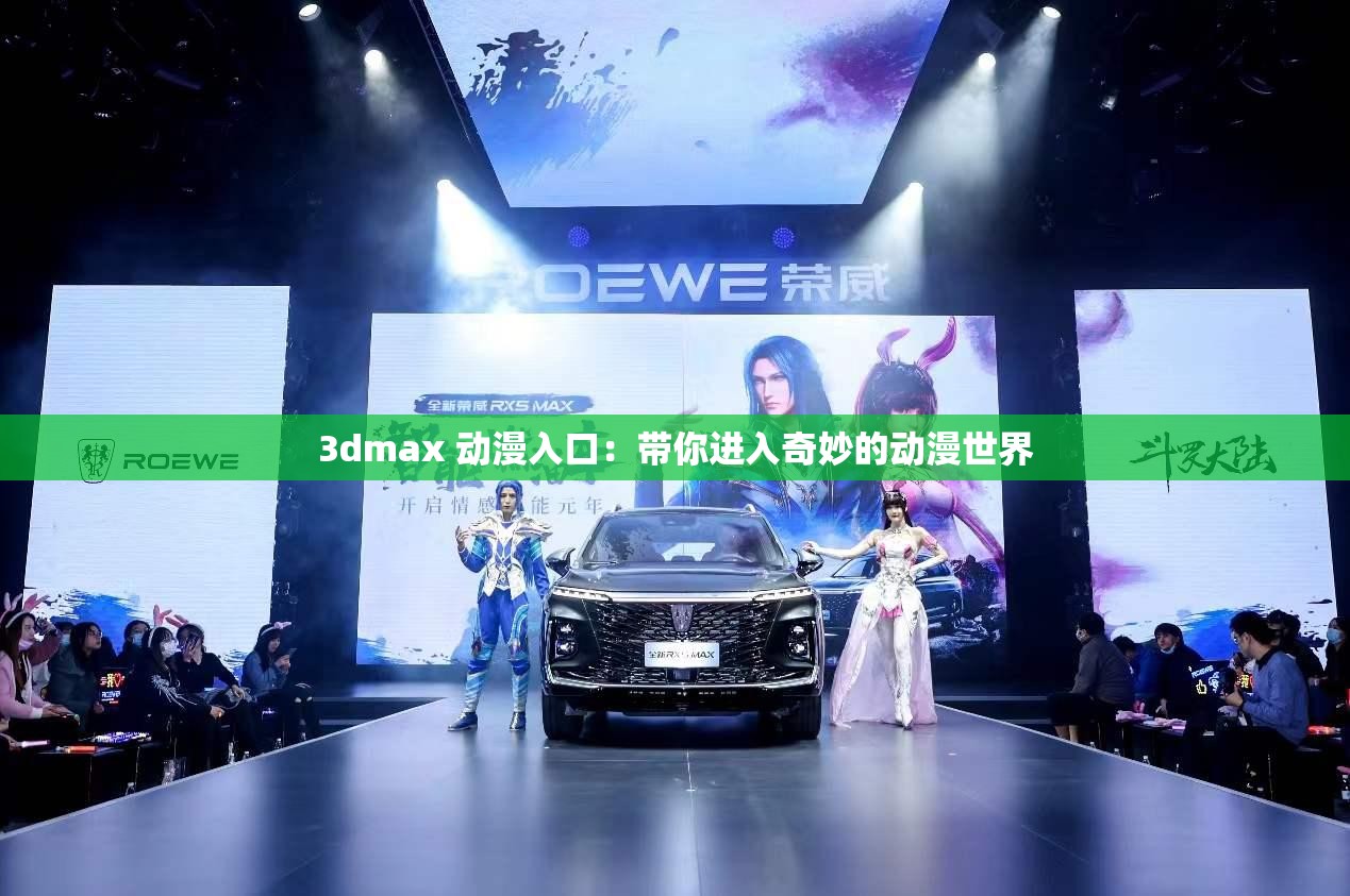 3dmax 動(dòng)漫入口：帶你進(jìn)入奇妙的動(dòng)漫世界