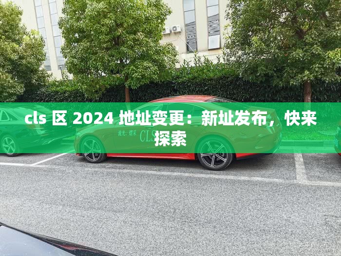 cls 區(qū) 2024 地址變更：新址發(fā)布，快來探索