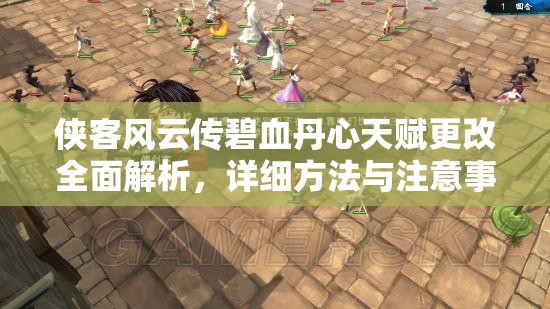 俠客風(fēng)云傳碧血丹心天賦更改全面解析，詳細(xì)方法與注意事項(xiàng)