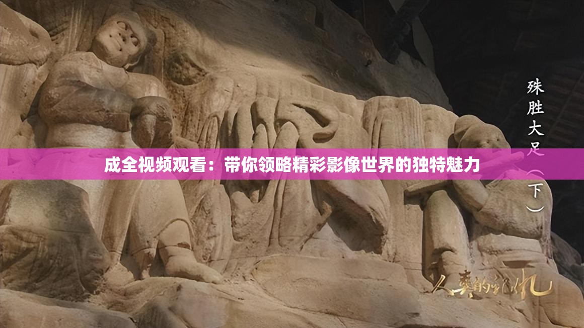 成全視頻觀看：帶你領(lǐng)略精彩影像世界的獨(dú)特魅力