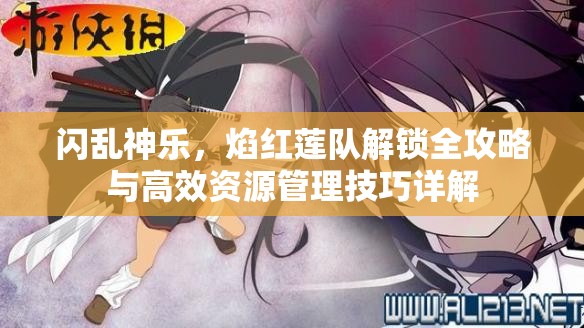 閃亂神樂，焰紅蓮隊(duì)解鎖全攻略與高效資源管理技巧詳解