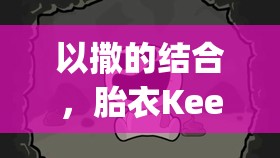 以撒的結(jié)合，胎衣Keeper角色深度解析與高階玩法攻略