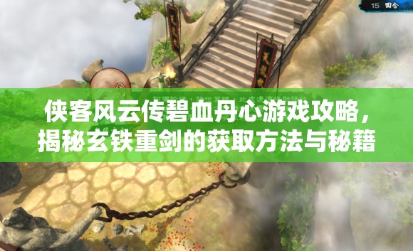 俠客風(fēng)云傳碧血丹心游戲攻略，揭秘玄鐵重劍的獲取方法與秘籍