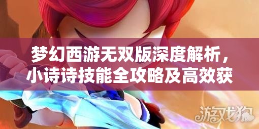 夢(mèng)幻西游無(wú)雙版深度解析，小詩(shī)詩(shī)技能全攻略及高效獲取方法