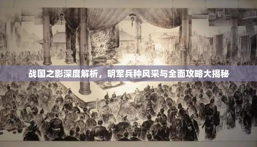 戰(zhàn)國(guó)之影深度解析，明軍兵種風(fēng)采與全面攻略大揭秘