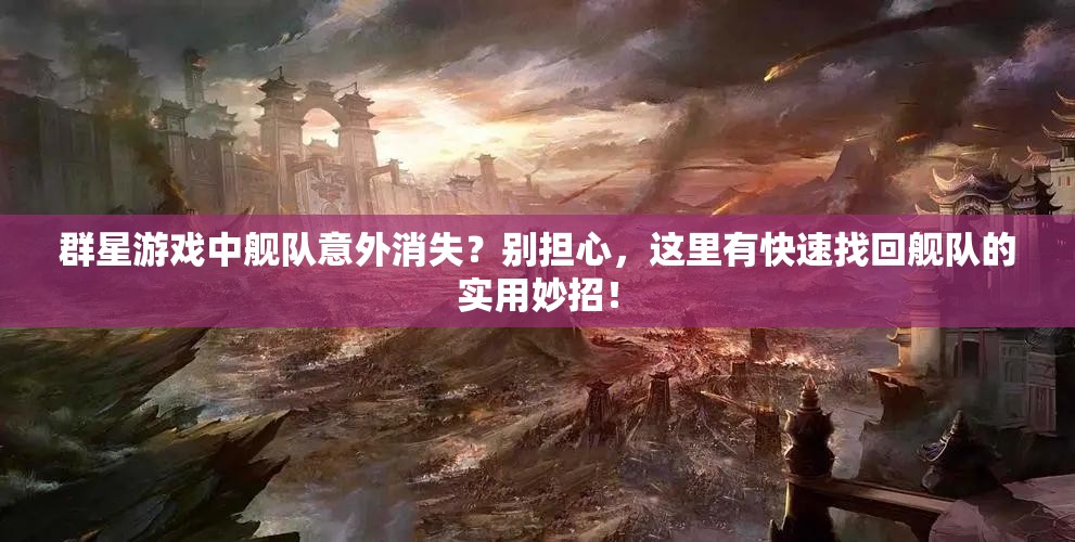 群星游戲中艦隊(duì)意外消失？別擔(dān)心，這里有快速找回艦隊(duì)的實(shí)用妙招！