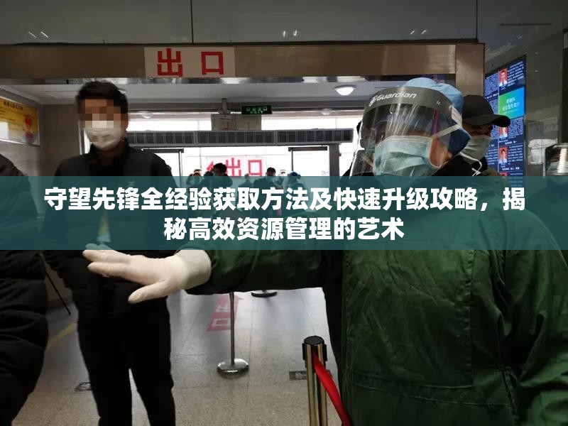 守望先鋒全經(jīng)驗獲取方法及快速升級攻略，揭秘高效資源管理的藝術(shù)