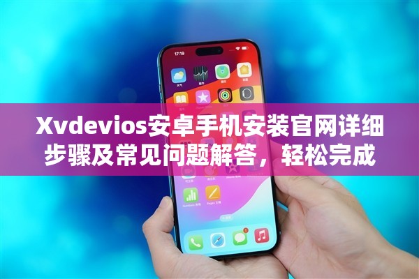 Xvdevios安卓手機(jī)安裝官網(wǎng)詳細(xì)步驟及常見問題解答，輕松完成安裝指南