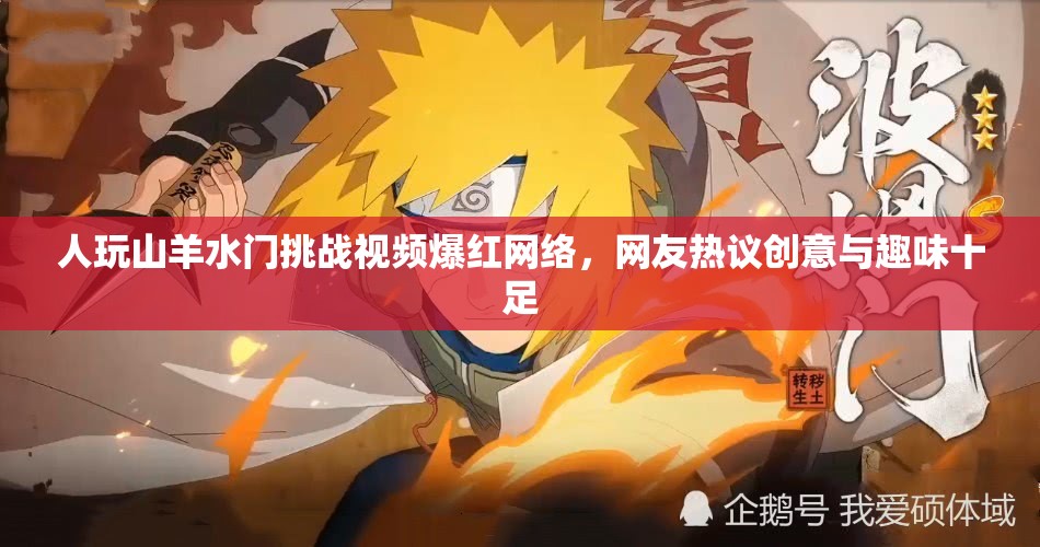 人玩山羊水門挑戰(zhàn)視頻爆紅網(wǎng)絡(luò)，網(wǎng)友熱議創(chuàng)意與趣味十足
