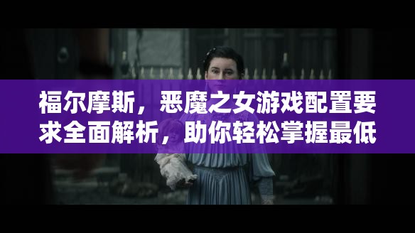 福爾摩斯，惡魔之女游戲配置要求全面解析，助你輕松掌握最低暢玩標(biāo)準(zhǔn)