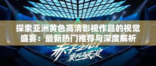 探索亞洲黃色高清影視作品的視覺盛宴：最新熱門推薦與深度解析