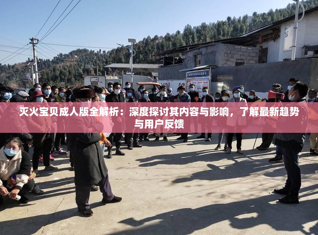 滅火寶貝成人版全解析：深度探討其內容與影響，了解最新趨勢與用戶反饋