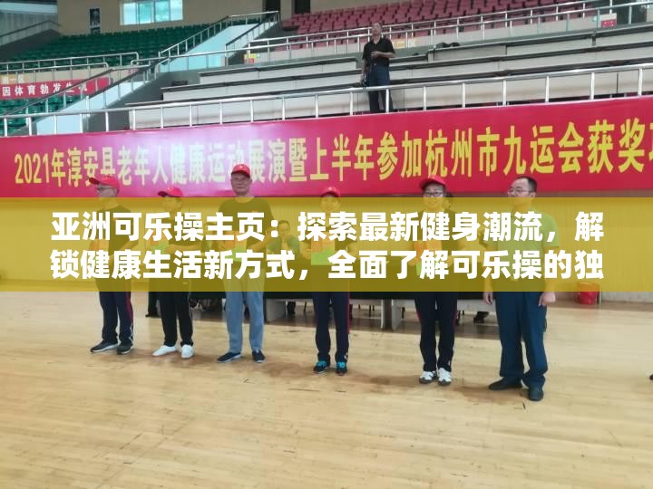 亞洲可樂操主頁：探索最新健身潮流，解鎖健康生活新方式，全面了解可樂操的獨特魅力與效果