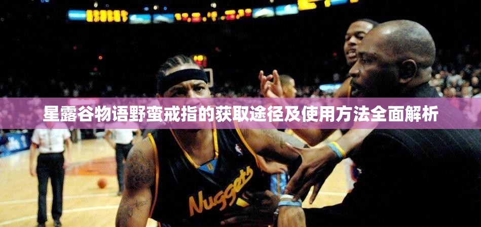 星露谷物語野蠻戒指的獲取途徑及使用方法全面解析