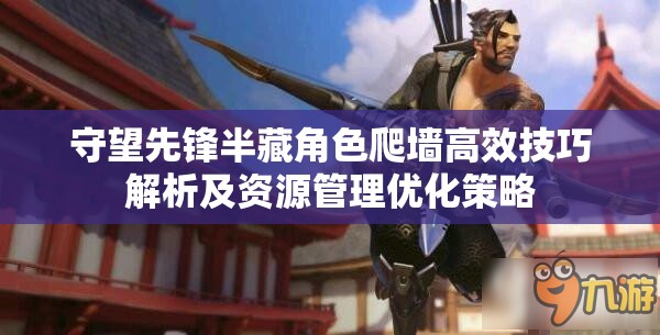 守望先鋒半藏角色爬墻高效技巧解析及資源管理優(yōu)化策略