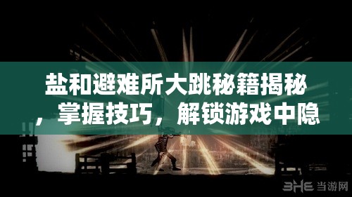 鹽和避難所大跳秘籍揭秘，掌握技巧，解鎖游戲中隱藏區(qū)域的神秘鑰匙