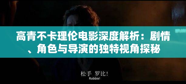 高青不卡理倫電影深度解析：劇情、角色與導(dǎo)演的獨(dú)特視角探秘