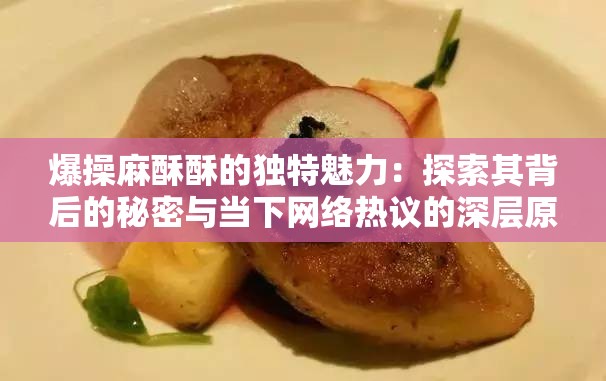 爆操麻酥酥的獨特魅力：探索其背后的秘密與當下網(wǎng)絡熱議的深層原因