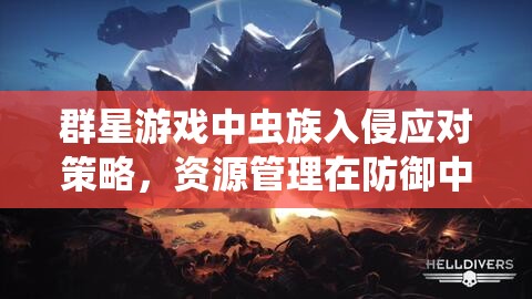群星游戲中蟲族入侵應(yīng)對策略，資源管理在防御中的核心作用與實(shí)戰(zhàn)心得