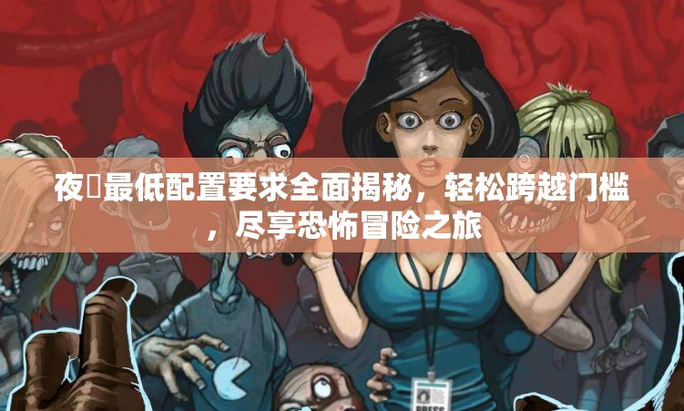 夜廻最低配置要求全面揭秘，輕松跨越門檻，盡享恐怖冒險之旅