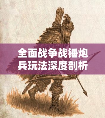 全面戰(zhàn)爭戰(zhàn)錘炮兵玩法深度剖析，精準(zhǔn)轟擊策略，制勝千里戰(zhàn)場之道