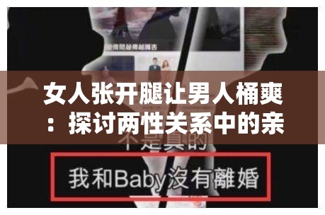 女人張開腿讓男人桶爽：探討兩性關(guān)系中的親密互動(dòng)與情感交流