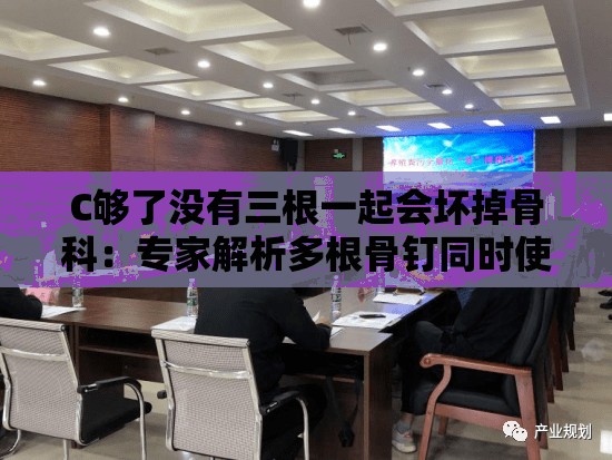 C夠了沒有三根一起會(huì)壞掉骨科：專家解析多根骨釘同時(shí)使用的風(fēng)險(xiǎn)與注意事項(xiàng)