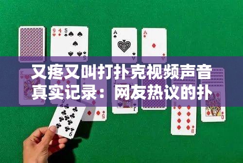 又疼又叫打撲克視頻聲音真實(shí)記錄：網(wǎng)友熱議的撲克游戲現(xiàn)場，體驗(yàn)緊張刺激的每一刻