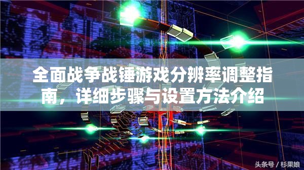 全面戰(zhàn)爭(zhēng)戰(zhàn)錘游戲分辨率調(diào)整指南，詳細(xì)步驟與設(shè)置方法介紹